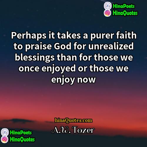 AW Tozer Quotes | Perhaps it takes a purer faith to